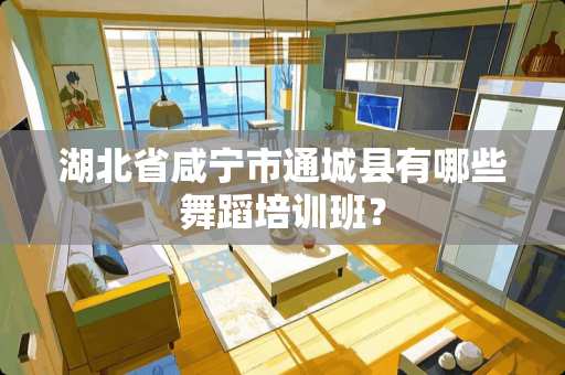 湖北省咸宁市通城县有哪些舞蹈培训班? 湖北省咸宁市通城县有哪些舞蹈培训班?