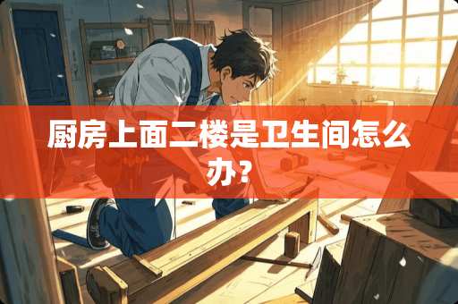 厨房上面二楼是卫生间怎么办？