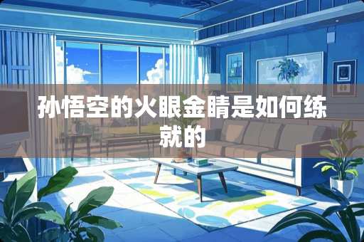 孙悟空的火眼金睛是如何练就的