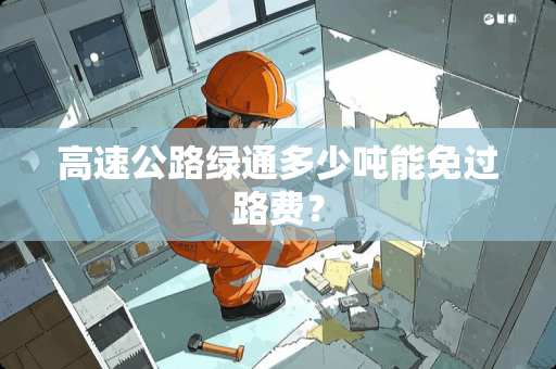 高速公路绿通多少吨能免过路费？