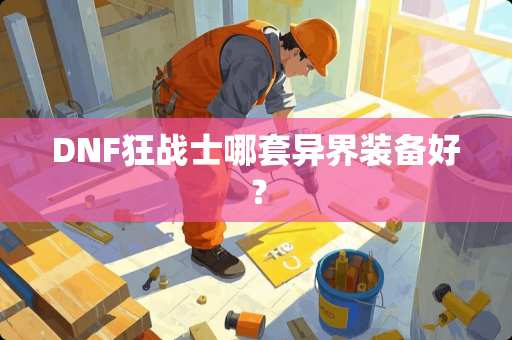 DNF狂战士哪套异界装备好？