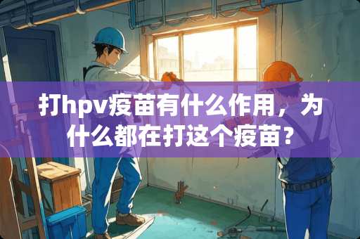 打hpv**有什么作用，为什么都在打这个**？