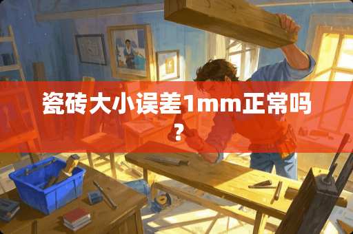 瓷砖大小误差1mm正常吗？