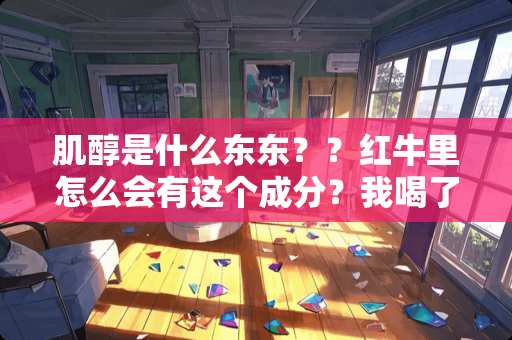 肌醇是什么东东？？红牛里怎么会有这个成分？我喝了会有啥问题嘛？