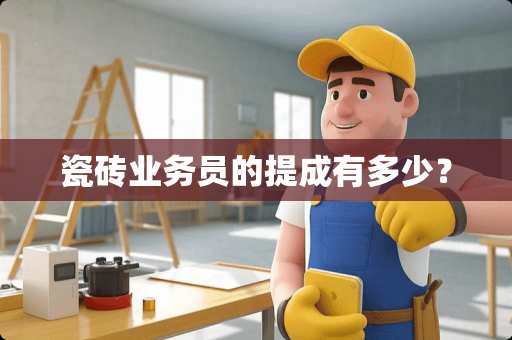 瓷砖业务员的提成有多少？