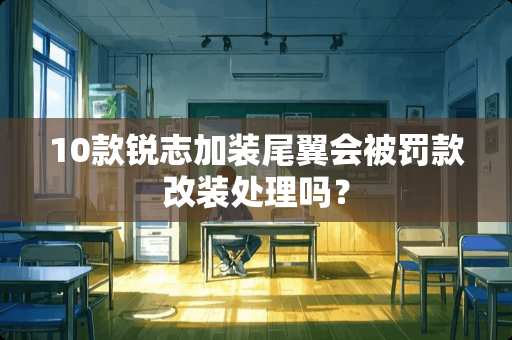 10款锐志加装尾翼会被罚款改装处理吗？
