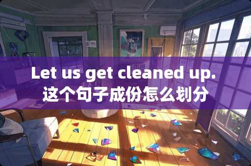 Let us get cleaned up. 这个句子成份怎么划分