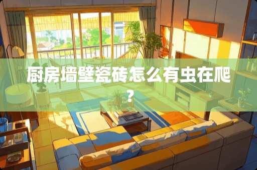 厨房墙壁瓷砖怎么有虫在爬？