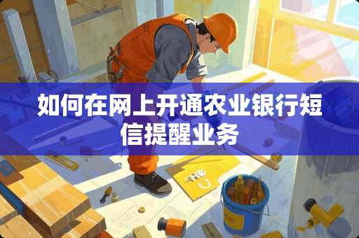 如何在网上开通农业银行短信提醒业务