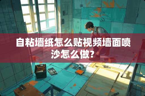 自粘墙纸怎么贴视频墙面喷沙怎么做？