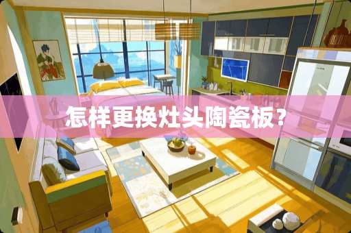 怎样更换灶头陶瓷板？