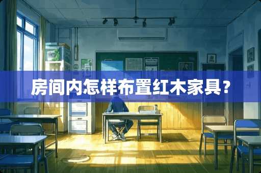 房间内怎样布置红木家具？