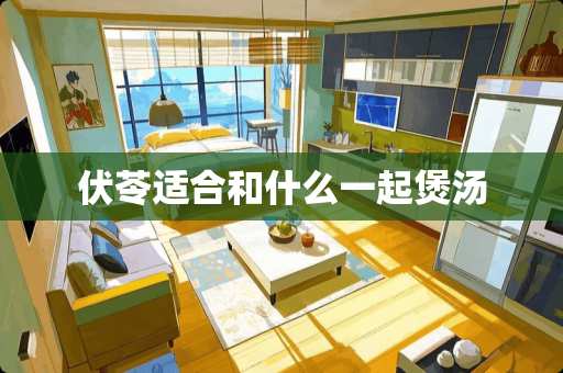 伏苓适合和什么一起煲汤