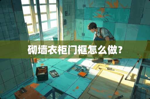 砌墙衣柜门框怎么做？