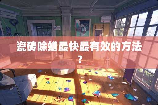 瓷砖除蜡最快最有效的方法？