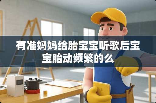 有准妈妈给胎宝宝听歌后宝宝胎动频繁的么