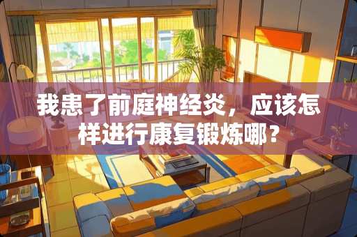 我患了前庭神经炎，应该怎样进行康复锻炼哪？