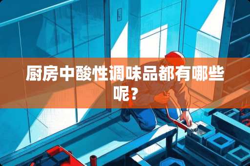 厨房中酸性调味品都有哪些呢？