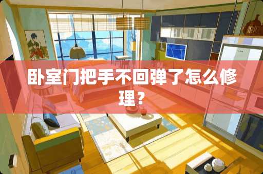 卧室门把手不回弹了怎么修理？