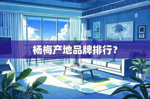 杨梅产地品牌排行？