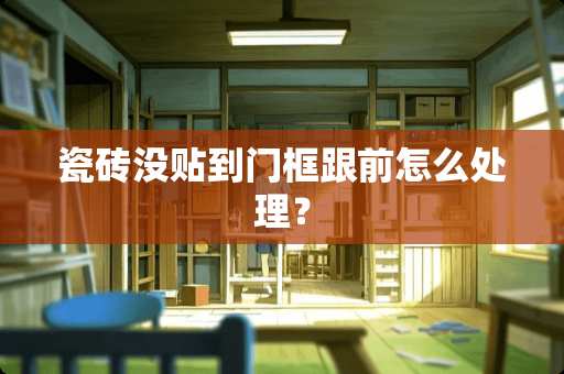 瓷砖没贴到门框跟前怎么处理？