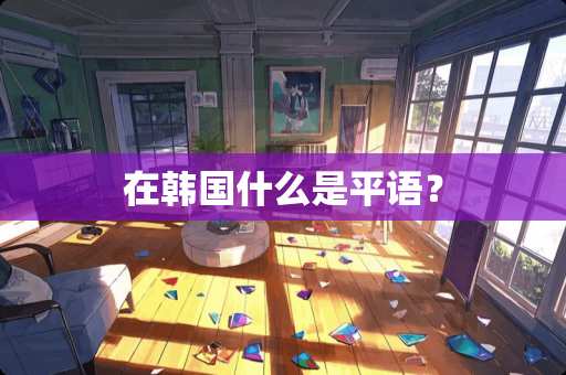 在韩国什么是平语？