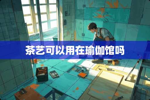 茶艺可以用在瑜伽馆吗