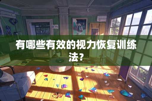 有哪些有效的视力恢复训练法? 有哪些有效的视力恢复训练法?