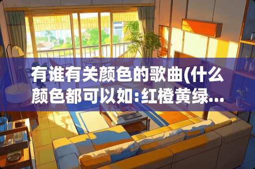 有谁有关颜色的歌曲(什么颜色都可以如:红橙黄绿.....