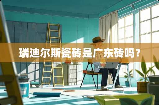瑞迪尔斯瓷砖是广东砖吗？