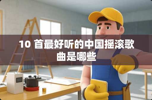 10 首最好听的中国摇滚歌曲是哪些