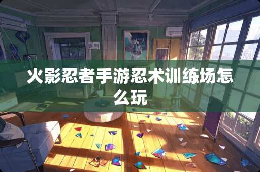 火影忍者手游忍术训练场怎么玩