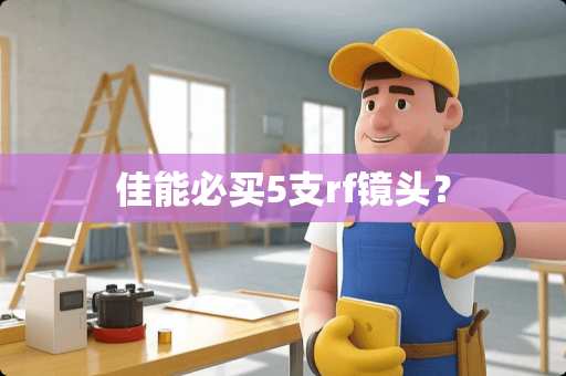 佳能必买5支rf镜头？