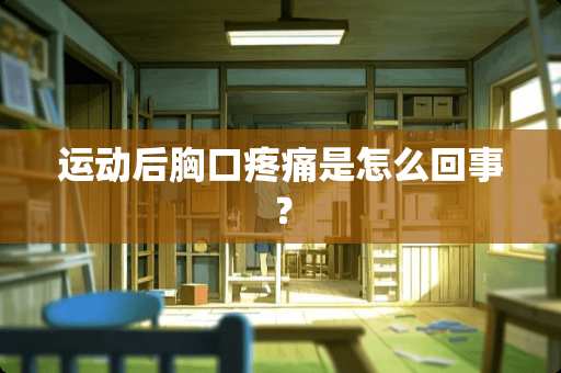 运动后胸口疼痛是怎么回事？