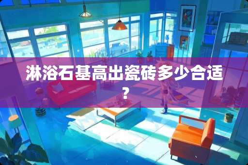 淋浴石基高出瓷砖多少合适？