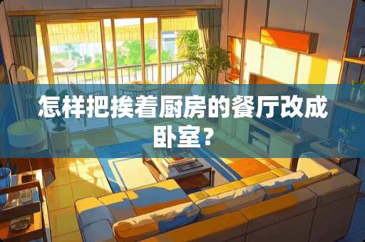 怎样把挨着厨房的餐厅改成卧室？