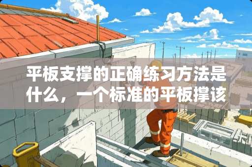 平板支撑的正确练习方法是什么，一个标准的平板撑该做到什么？