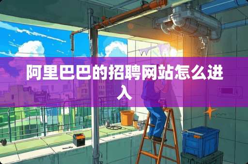 阿里巴巴的招聘网站怎么进入 阿里巴巴的招聘网站怎么进入