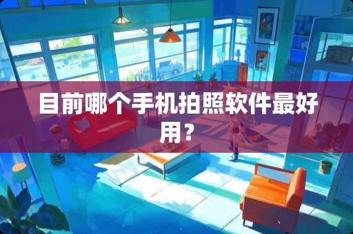 目前哪个手机拍照软件最好用？