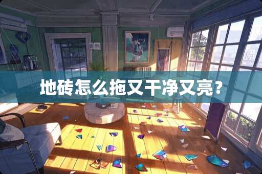 地砖怎么拖又干净又亮？