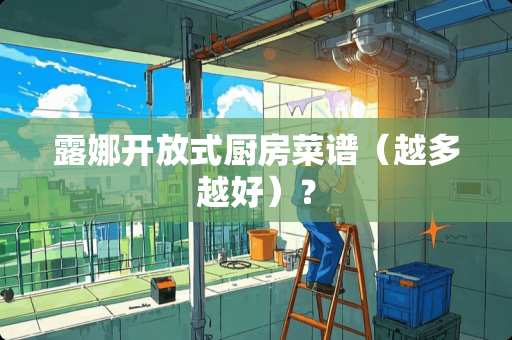 露娜开放式厨房菜谱（越多越好）？