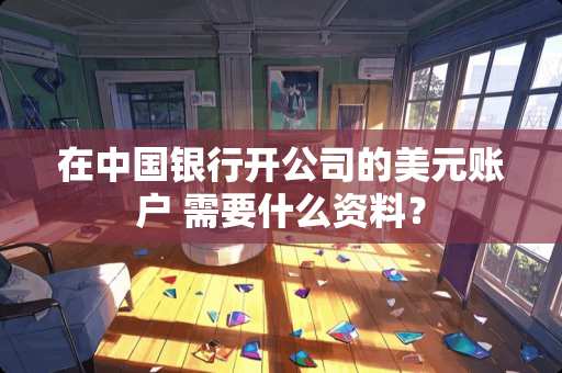 在中国银行开公司的美元账户 需要什么资料？