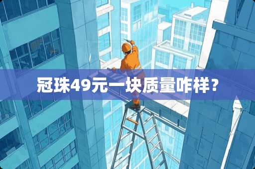 冠珠49元一块质量咋样？