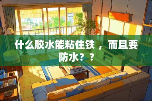 什么胶水能粘住铁 ，而且要防水？？