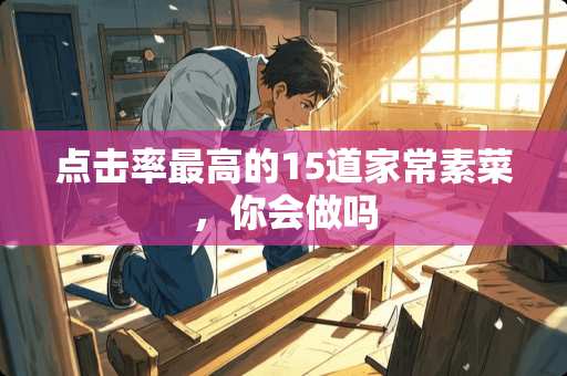 点击率最高的15道家常素菜，你会做吗