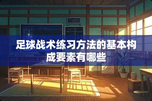 **战术练习方法的基本构成要素有哪些