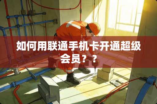 如何用联通手机卡开通超级会员？？