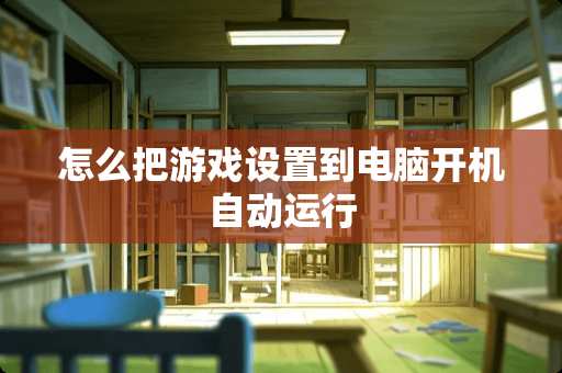 怎么把游戏设置到电脑开机自动运行