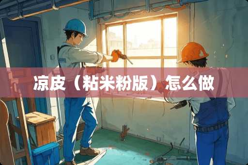 凉皮(粘米粉版)怎么做 凉皮(粘米粉版)怎么做