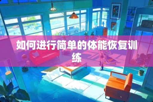 如何进行简单的体能恢复训练